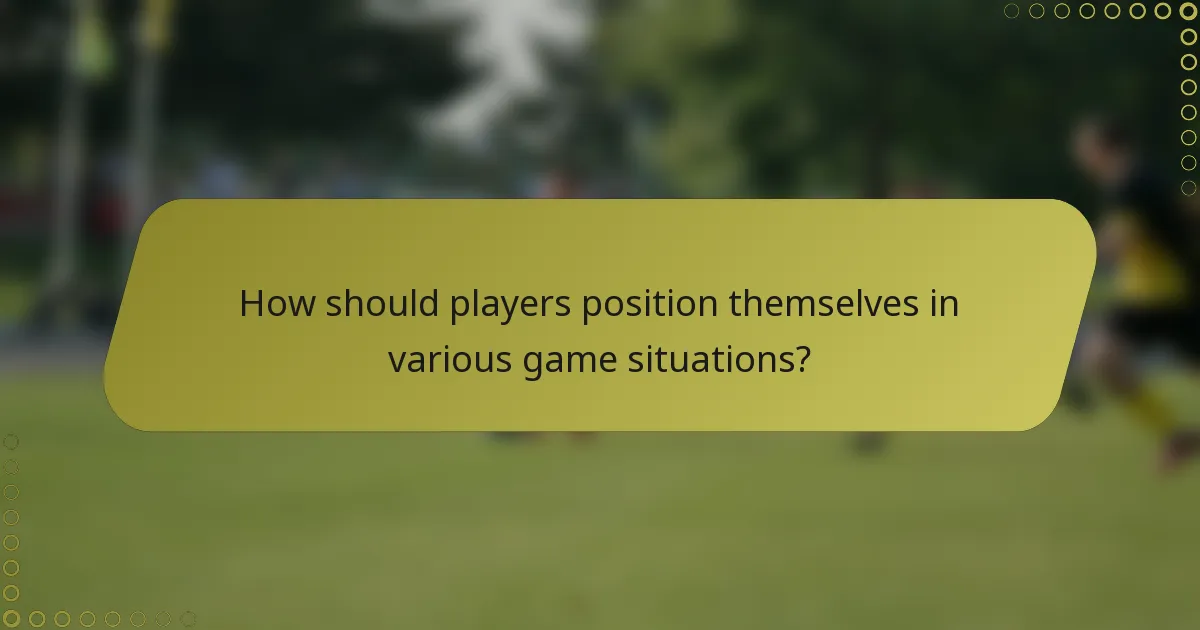 How should players position themselves in various game situations?