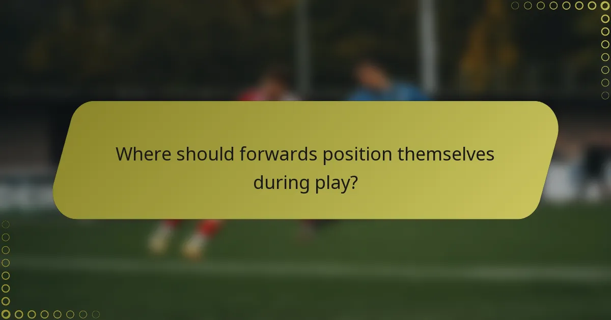 Where should forwards position themselves during play?